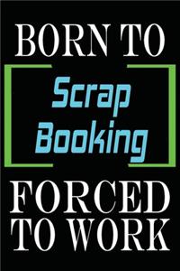 Born to Scrap Booking Forced to Work: Notebook Journal for Hobbies and Sports Lovers as Birthday Gift, Awesome For girls and women, 6x9 inches 110 Blank Lined pages