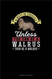 Always Be Yourself Unless You Can Be A Walrus Then Be A Walrus