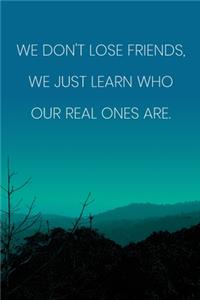 Inspirational Quote Notebook - 'We Don't Lose Friends, We Just Learn Who Our Real Ones Are.' - Inspirational Journal to Write in