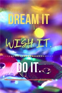 Dream it. Wish it. Do it.