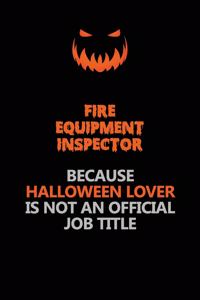 Fire equipment inspector Because Halloween Lover Is Not An Official Job Title