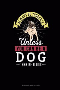 Always Be Yourself Unless You Can Be A Dog Then Be A Dog