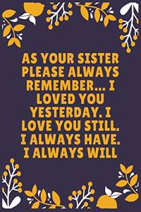 As your sister please always remember... I loved you yesterday. I love you still. I always have. I always will