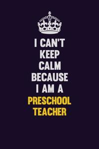 I Can't Keep Calm Because I Am A Preschool Teacher