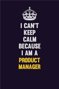 I Can't Keep Calm Because I Am A Product Manager