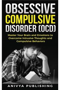 Obsessive Compulsive Disorder (OCD) - Master your Brain and Emotions to Overcome Intrusive Thoughts and Compulsive Behaviors