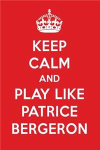 Keep Calm and Play Like Patrice Bergeron: Patrice Bergeron Designer Notebook