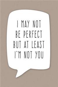 I May Not Be Perfect But At Least I'm Not You