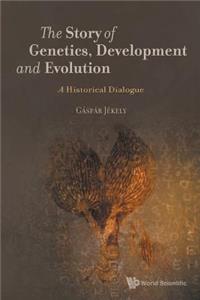 Story of Genetics, Development and Evolution, The: A Historical Dialogue