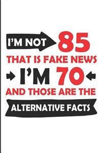 I'm Not 85 That Is Fake News I'm 70 and Those Are the Alternative Facts