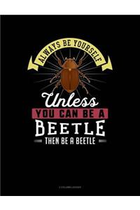 Always Be Yourself Unless You Can Be a Beetle Then Be a Beetle