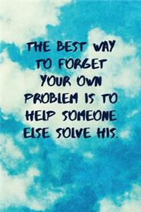 The Best Way to Forget Your Own Problem Is to Help Someone Else Solve His