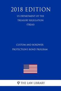 Custom and Bordwer Protection's Bond Program (Us Department of the Treasury Regulation) (Treas) (2018 Edition)