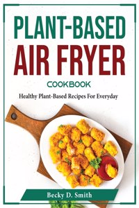 PLANT-BASED AIR FRYER COOKBOOK: HEALTHY