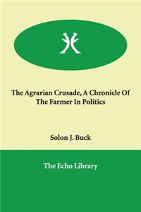 The Agrarian Crusade, A Chronicle Of The Farmer In Politics