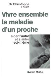 Vivre Ensemble La Maladie D'Un Proche - Aider L'Autre Et S'Aider Soi-Meme