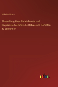 Abhandlung über die leichteste und bequemste Methode die Bahn eines Cometen zu berechnen