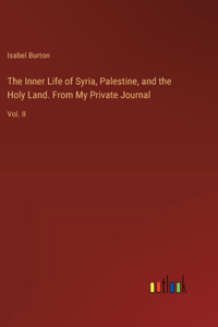 The Inner Life of Syria, Palestine, and the Holy Land. From My Private Journal
