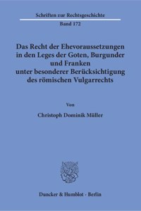 Das Recht Der Ehevoraussetzungen in Den Leges Der Goten, Burgunder Und Franken Unter Besonderer Berucksichtigung Des Romischen Vulgarrechts