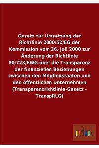 Gesetz zur Umsetzung der Richtlinie 2000/52/EG der Kommission vom 26. Juli 2000 zur Änderung der Richtlinie 80/723/EWG über die Transparenz der finanziellen Beziehungen zwischen den Mitgliedstaaten und den öffentlichen Unternehmen (Transparenzricht