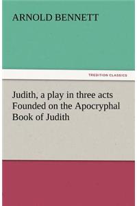 Judith, a Play in Three Acts Founded on the Apocryphal Book of Judith