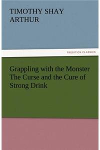 Grappling with the Monster the Curse and the Cure of Strong Drink