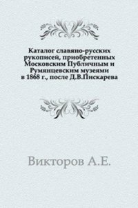Katalog slavyano-russkih rukopisej, priobretennyh Moskovskim Publichnym i Rumyantsevskim muzeyami v 1868 g., posle D. V. Piskareva.
