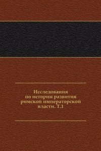 Issledovaniya po istorii razvitiya rimskoj imperatorskoj vlasti. T. 1.