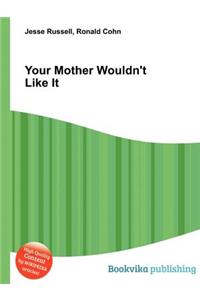 Your Mother Wouldn't Like It