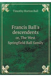 Francis Ball's Descendents Or, the West Springfield Ball Family