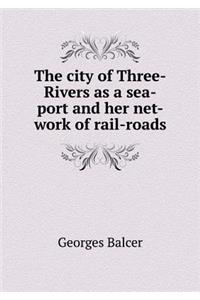 The City of Three-Rivers as a Sea-Port and Her Net-Work of Rail-Roads