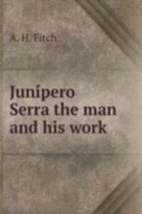 JUNI  PERO SERRA THE MAN AND HIS WORK