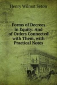 Forms of Decrees in Equity: And of Orders Connected with Them, with Practical Notes