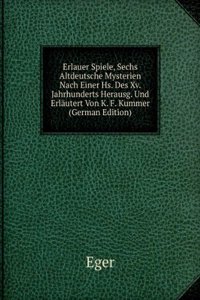 Erlauer Spiele, Sechs Altdeutsche Mysterien Nach Einer Hs. Des Xv. Jahrhunderts Herausg. Und Erlautert Von K. F. Kummer (German Edition)