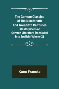 The German Classics of the Nineteenth and Twentieth Centuries (Volume 2) Masterpieces of German Literature Translated into English