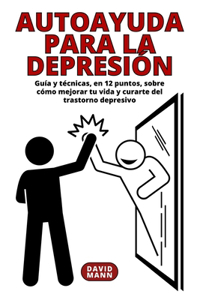 Autoayuda para la depresión: Guía y técnicas sobre cómo mejorar tu vida y curarte del trastorn