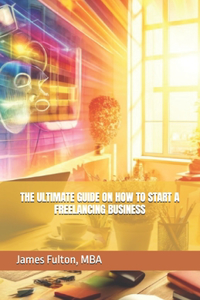 Ultimate Guide on How To Start a Freelancing Business