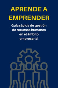 APRENDE A EMPRENDER - Guía rápida de gestión de recursos humanos en el ámbito empresarial