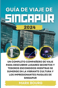 Guía de Viaje de Singapur 2024: Un completo compañero de viaje para descubrir lugares secretos y tesoros escondidos mientras se sumerge en la vibrante cultura y los impresionantes 