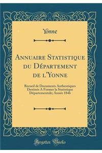 Annuaire Statistique Du Dï¿½partement de l'Yonne: Recueil de Documents Authentiques Destinï¿½s a Former La Statistique Dï¿½partementale; Annï¿½e 1846 (Classic Reprint)