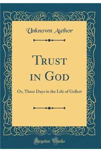 Trust in God: Or, Three Days in the Life of Gellert (Classic Reprint)