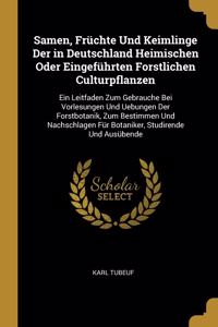 Samen, Früchte Und Keimlinge Der in Deutschland Heimischen Oder Eingeführten Forstlichen Culturpflanzen