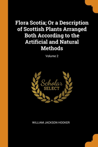 Flora Scotia; Or a Description of Scottish Plants Arranged Both According to the Artificial and Natural Methods; Volume 2