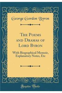 The Poems and Dramas of Lord Byron: With Biographical Memoir, Explanatory Notes, Etc (Classic Reprint)