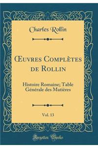 Oeuvres ComplÃ¨tes de Rollin, Vol. 13: Histoire Romaine; Table GÃ©nÃ©rale Des MatiÃ¨res (Classic Reprint)