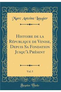 Histoire de la RÃ©publique de Venise, Depuis Sa Fondation Jusqu'Ã  PrÃ©sent, Vol. 5 (Classic Reprint)