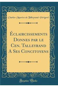 Ã?claircissements Donnes Par Le Cen. Talleyrand a Ses Concitoyens (Classic Reprint)