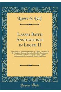 Lazari Bayfii Annotationes in Legem II: De Captiuis Et Postliminio Reversis, in Quibus Tractatur De Re Navali, per Autorem Recognitæ; Eiusdem Annotationes in Tractatum De Auro Et Argento Legato, Quibus Vestimentorum Et Vasculorum Genera Explicantur