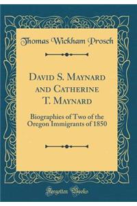 David S. Maynard and Catherine T. Maynard: Biographies of Two of the Oregon Immigrants of 1850 (Classic Reprint)