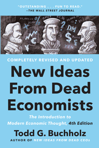 New Ideas From Dead Economists: The Introduction to Modern Economic Thought, 4th Edition
